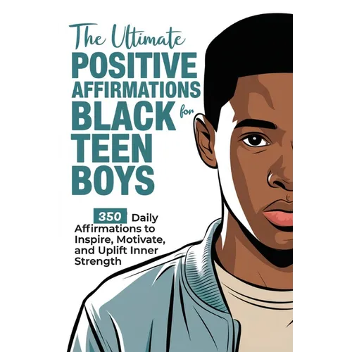 The Ultimate Positive Affirmations for Black Teen Boys: 350 Daily Affirmations to Inspire, Motivate, and Uplift Inner Strength