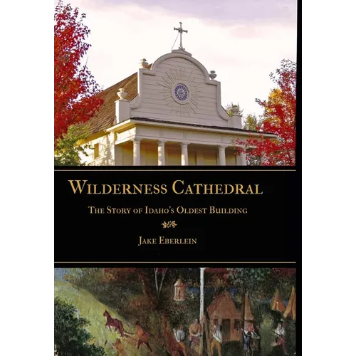 Wilderness Cathedral, the Story of Idaho's Oldest Builing