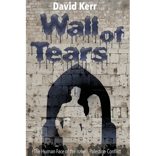 Wall of Tears: The Human Face of the Israel - Palestine Conflict