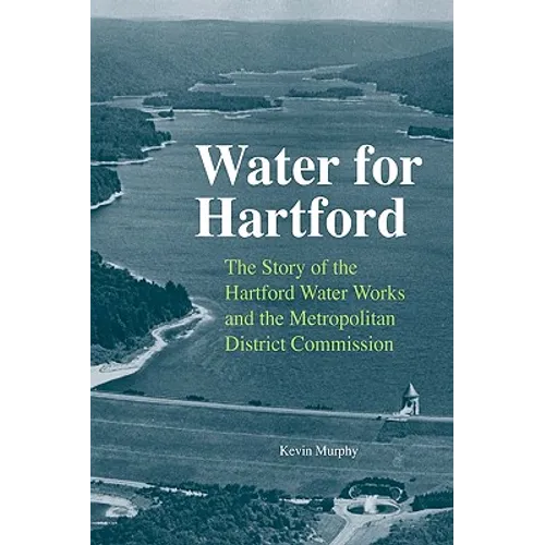 Water for Hartford: The Story of the Hartford Water Works and the Metropolitan District Commission