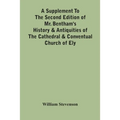 A Supplement To The Second Edition Of Mr. Bentham'S History & Antiquities Of The Cathedral & Conventual Church Of Ely: Comprising Enlarged Accounts Of