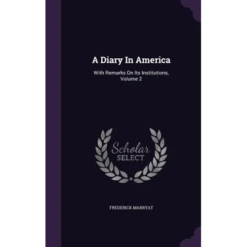 A Diary In America: With Remarks On Its Institutions, Volume 2