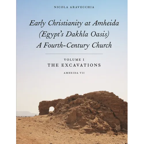 Early Christianity at Amheida (Egypt's Dakhla Oasis), a Fourth-Century Church: Volume I, the Excavations (Amheida VII)