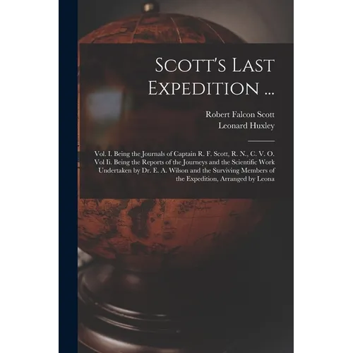 Scott's Last Expedition ...: Vol. I. Being the Journals of Captain R. F. Scott, R. N., C. V. O. Vol Ii. Being the Reports of the Journeys and the S