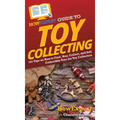 HowExpert Guide to Toy Collecting: 101 Tips on How to Find, Buy, Collect, and Sell Collectible Toys for Toy Collectors
