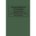 Native Americans in the News: Images of Indians in the Twentieth Century Press