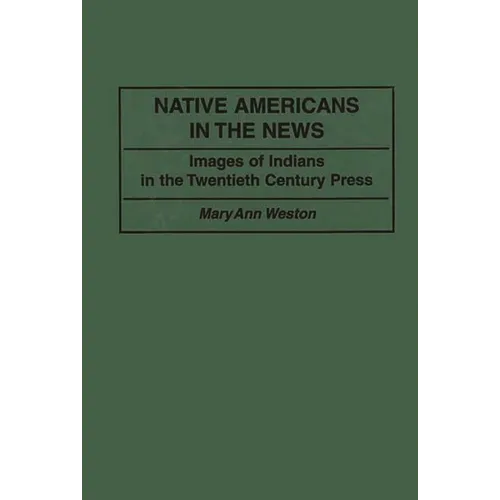 Native Americans in the News: Images of Indians in the Twentieth Century Press