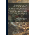 Catalogue of the Scottish National Portrait Gallery, Queen Street, Edinburgh, Under the Management of the Board of Manufactures
