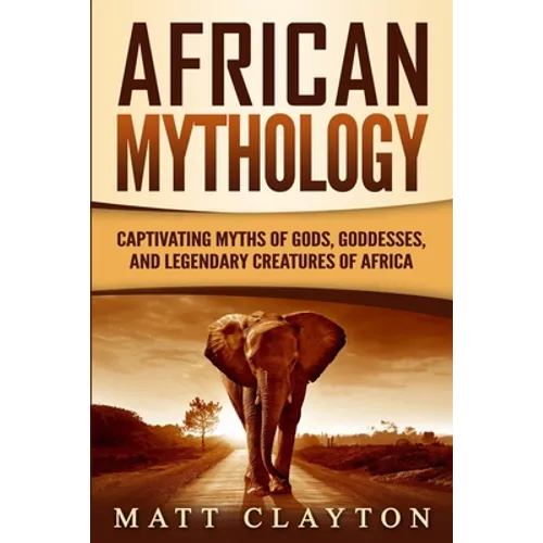 African Mythology: Captivating Myths of Gods, Goddesses, and Legendary Creatures of Africa
