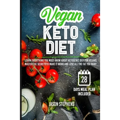 Vegan Keto Diet: Learn Everything You Must Know About Ketogenic Diet For Vegans - Master The Secrets To Make It Work And Lose All The Fat You Want