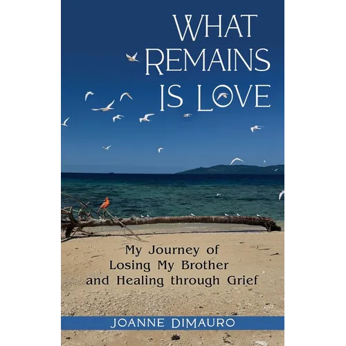 What Remains Is Love: My Journey of Losing My Brother and Healing through Grief