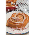 Baking for Breakfast: Sweet and Savory Treats for Mornings at Home: A Chef's Guide to Breakfast with Over 130 Delicious, Easy-to-Follow Recipes for Do