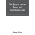 The general Ahiman rezon and freemason's guide: containing monitorial instructions in the degrees of entered apprentice, fellow-craft and master mason