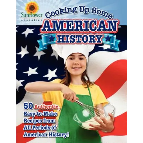 Cooking Up Some American History: 50 Authentic, Easy-to-Make Recipes from All Periods of American History!
