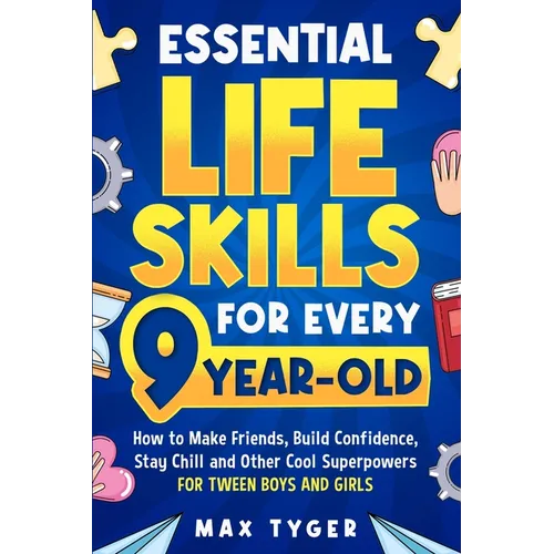 Essential Life Skills for Every 9-Year-Old: How to Make Friends, Build Confidence, Stay Chill and Other Cool Superpowers for Tween Boys and Girls