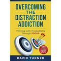 Overcoming the Distraction Addiction: Thriving with Productivity Through Focus.: A complete strategy to do less, achieve more and live a better life.