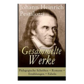 Gesammelte Werke: Pädagogische Schriften + Romane + Erzählungen + Fabeln: Lienhard und Gertrud + Wie Gertrud ihre Kinder lehrt + Meine N
