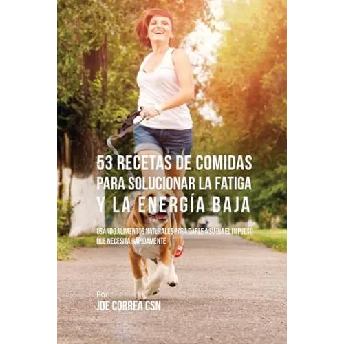 53 Recetas De Comidas Para Solucionar La Fatiga y La Energía Baja: Usando Alimentos Naturales Para Darle A Su Día El Impulso Que Necesita Rápidamente