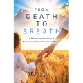 From Death to Breath: A Mother's Inspiring Story of Resurrecting Faith and the Power of Miracles