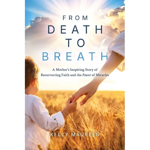 From Death to Breath: A Mother's Inspiring Story of Resurrecting Faith and the Power of Miracles