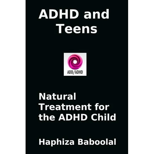 ADHD and Teens: Natural Treatment for the ADD/ADHD Child: Natural Treatment for the ADHD Child