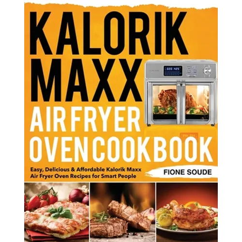 Kalorik Maxx Air Fryer Oven Cookbook: Easy, Delicious & Affordable Kalorik Maxx Air Fryer Oven Recipes for Smart People