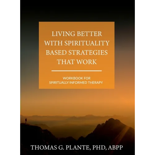 Living Better with Spirituality Based Strategies that Work: Workbook for Spiritually Informed Therapy