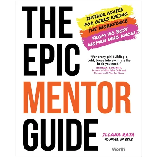 The Epic Mentor Guide: Insider Advice for Girls Eyeing the Workforce from 180 Boss Women Who Know