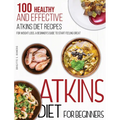 Atkins Diet For Beginners: 100 Healthy and Effective Atkins Diet Recipes for Weight Loss. A Beginner's Guide to Start Feeling Great