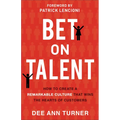 Bet on Talent: How to Create a Remarkable Culture That Wins the Hearts of Customers