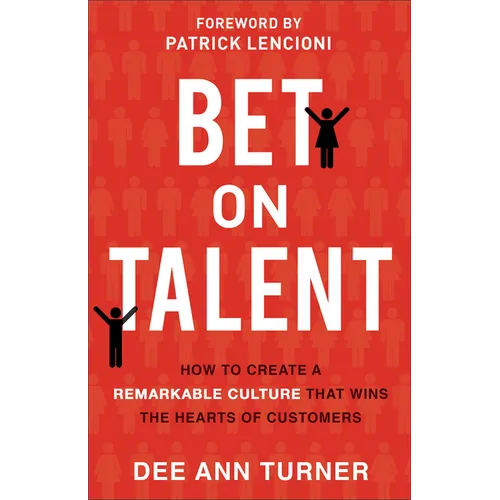Bet on Talent: How to Create a Remarkable Culture That Wins the Hearts of Customers