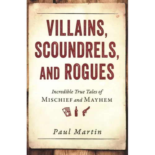 Villains, Scoundrels, and Rogues: Incredible True Tales of Mischief and Mayhem