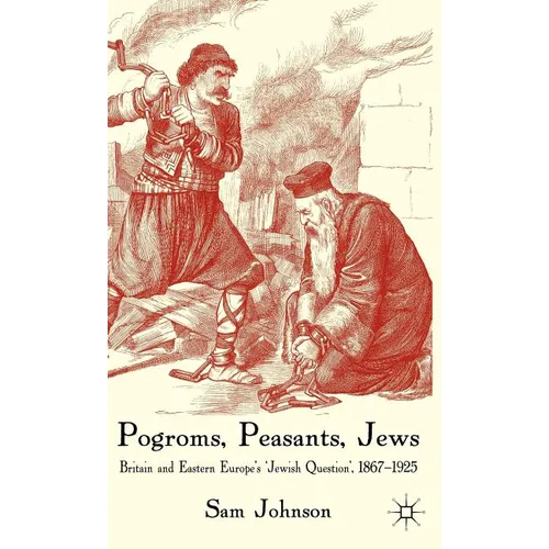 Pogroms, Peasants, Jews: Britain and Eastern Europe's 'jewish Question', 1867-1925