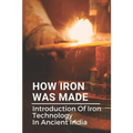How Iron Was Made: Introduction Of Iron Technology In Ancient India: Ancient Iron Technology