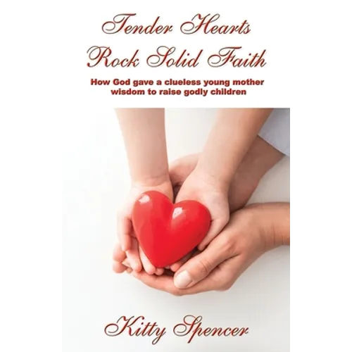 Tender Hearts Rock Solid Faith: How God gave a clueless young mother wisdom to raise godly children