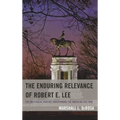 The Enduring Relevance of Robert E. Lee: The Ideological Warfare Underpinning the American Civil War
