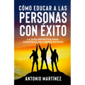 Cómo Educar a Las Personas Con Éxito: La guía definitiva para construir una mente exitosa