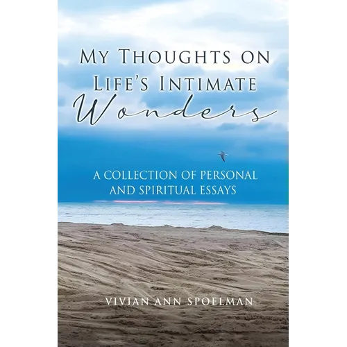 My Thoughts On Life's Intimate Wonders: A Collection of Personal and Spiritual Essays (Latest Edition)