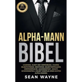 Alpha-Mann Bibel: Charisma, Kunst der Verführung, Charme. Selbsthypnose, Meditation, Selbstvertrauens. Körpersprache, Augenkontakt, Ansatz. Gewohnheit