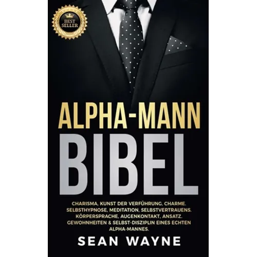 Alpha-Mann Bibel: Charisma, Kunst der Verführung, Charme. Selbsthypnose, Meditation, Selbstvertrauens. Körpersprache, Augenkontakt, Ansatz. Gewohnheit