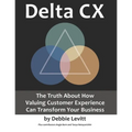 Delta CX: The Truth About How Valuing Customer Experience Can Transform Your Business