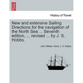 New and Extensive Sailing Directions for the Navigation of the North Sea ... Seventh Edition, ... Revised ... by J. S. Hobbs.