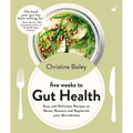 Five Weeks to Gut Health: Easy and Delicious Recipes to Reset, Restore and Replenish Your Microbiome