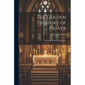 The Golden Treasury of Prayer: A Manual of Catholic Devotions