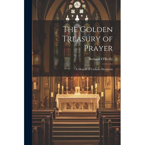 The Golden Treasury of Prayer: A Manual of Catholic Devotions