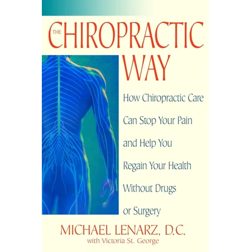 The Chiropractic Way: How Chiropractic Care Can Stop Your Pain and Help You Regain Your Health Without Drugs or Surgery