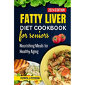 Fatty Liver Diet Cookbook for Seniors: Nourishing Meals for Healthy Aging