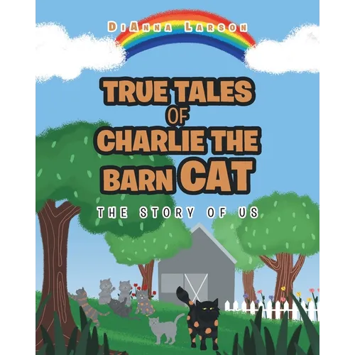 True Tales of Charlie the Barn Cat: The Story of Us
