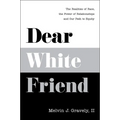 Dear White Friend: The Realities of Race, the Power of Relationships and Our Path to Equity