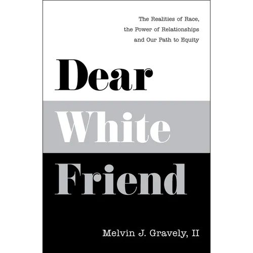 Dear White Friend: The Realities of Race, the Power of Relationships and Our Path to Equity